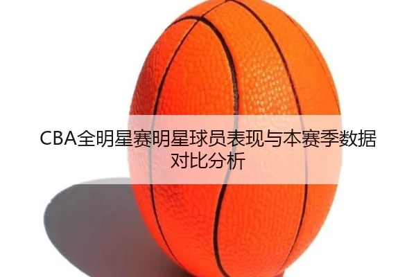 CBA全明星赛明星球员表现与本赛季数据对比分析